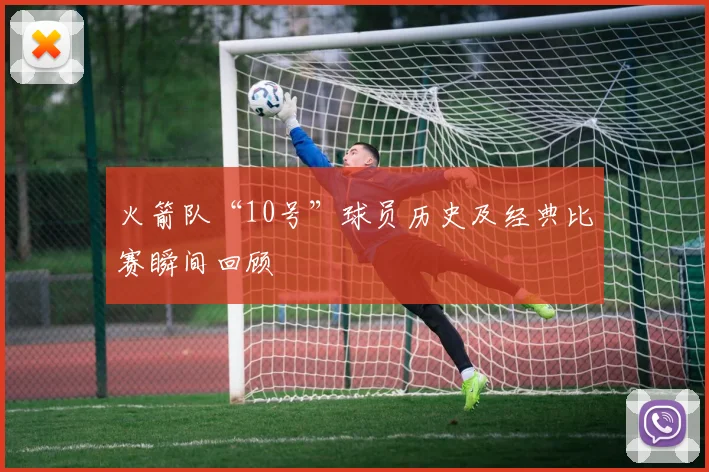 火箭队“10号”球员历史及经典比赛瞬间回顾