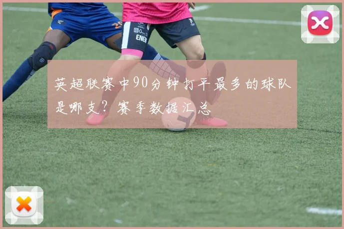 英超联赛中90分钟打平最多的球队是哪支？赛季数据汇总