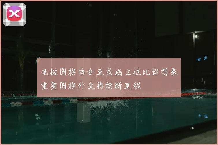 老挝围棋协会正式成立远比你想象重要围棋外交再续新里程