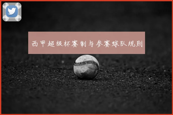 西甲超级杯赛制与参赛球队规则