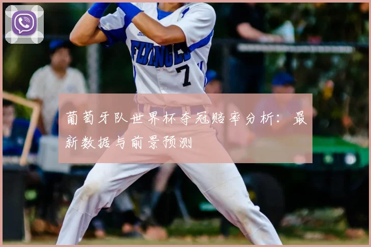葡萄牙队世界杯夺冠赔率分析：最新数据与前景预测